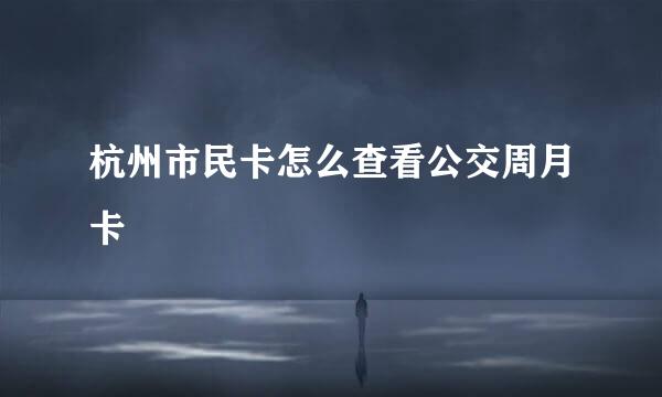 杭州市民卡怎么查看公交周月卡
