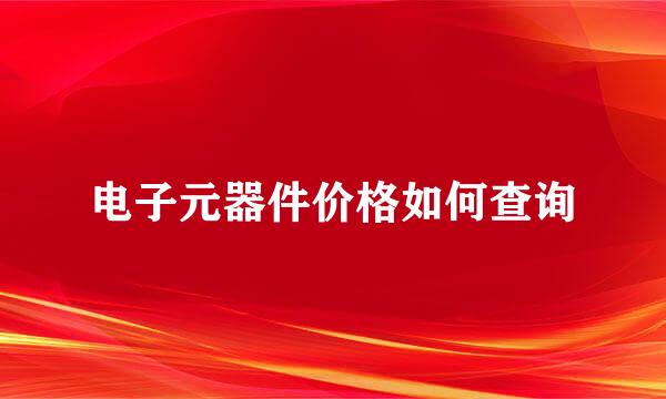 电子元器件价格如何查询