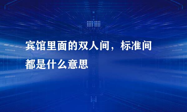 宾馆里面的双人间，标准间 都是什么意思