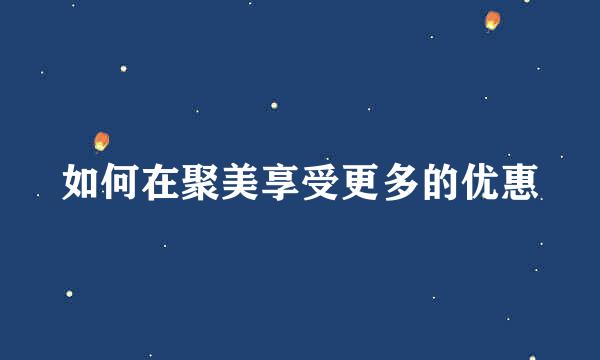 如何在聚美享受更多的优惠