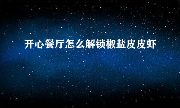 开心餐厅怎么解锁椒盐皮皮虾