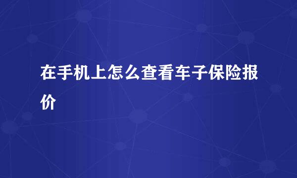 在手机上怎么查看车子保险报价