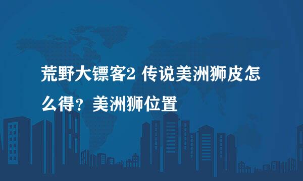 荒野大镖客2 传说美洲狮皮怎么得？美洲狮位置