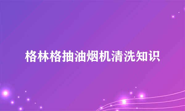格林格抽油烟机清洗知识
