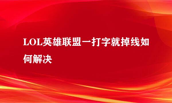LOL英雄联盟一打字就掉线如何解决