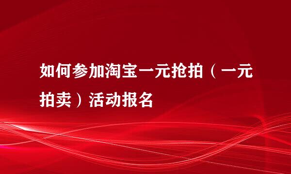如何参加淘宝一元抢拍（一元拍卖）活动报名