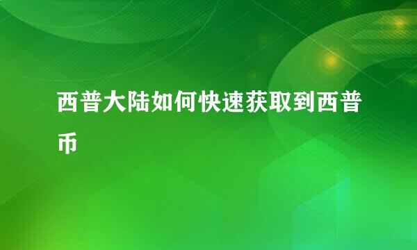 西普大陆如何快速获取到西普币