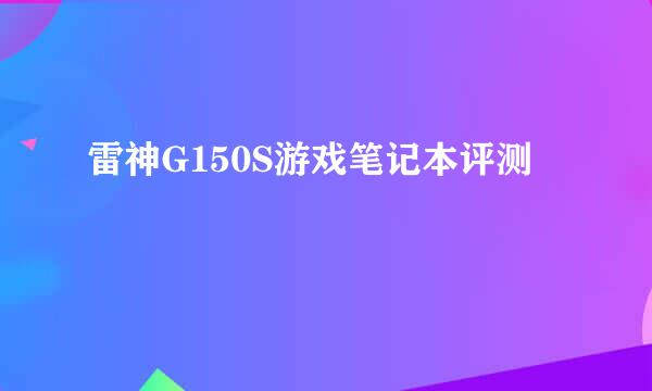 雷神G150S游戏笔记本评测