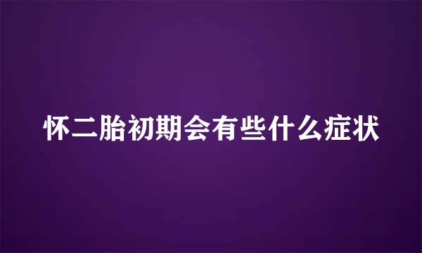 怀二胎初期会有些什么症状