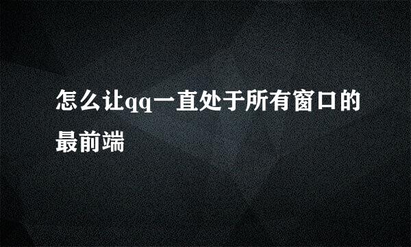 怎么让qq一直处于所有窗口的最前端