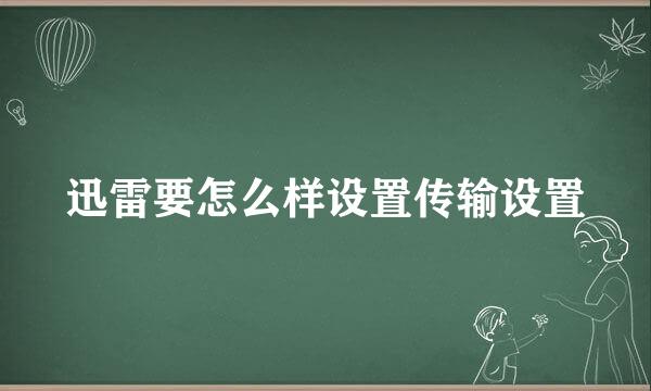 迅雷要怎么样设置传输设置