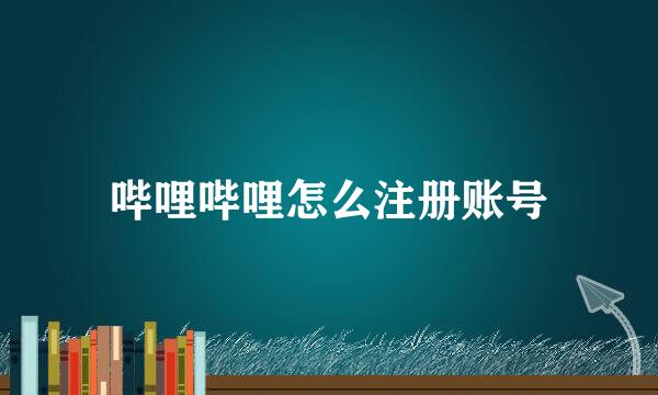 哔哩哔哩怎么注册账号