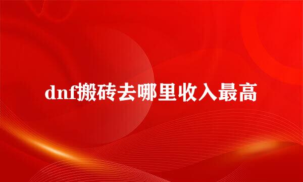 dnf搬砖去哪里收入最高
