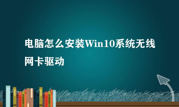 电脑怎么安装Win10系统无线网卡驱动
