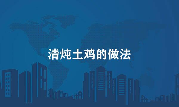 清炖土鸡的做法