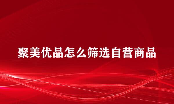 聚美优品怎么筛选自营商品