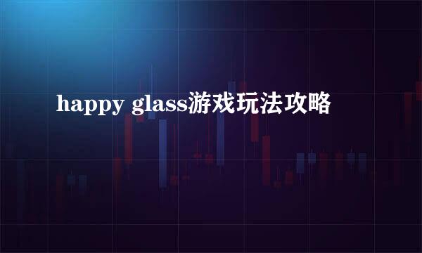 happy glass游戏玩法攻略