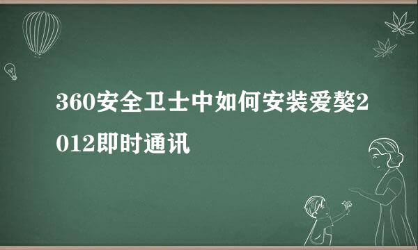 360安全卫士中如何安装爱獒2012即时通讯 