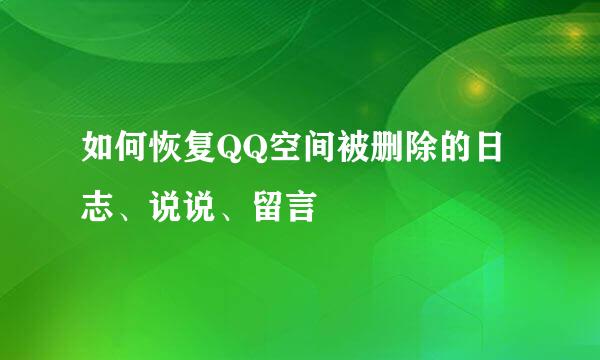 如何恢复QQ空间被删除的日志、说说、留言