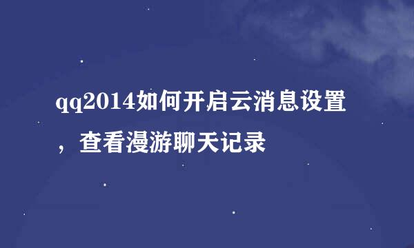 qq2014如何开启云消息设置，查看漫游聊天记录