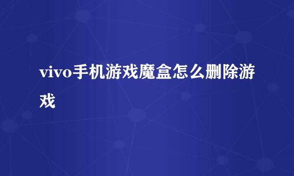 vivo手机游戏魔盒怎么删除游戏