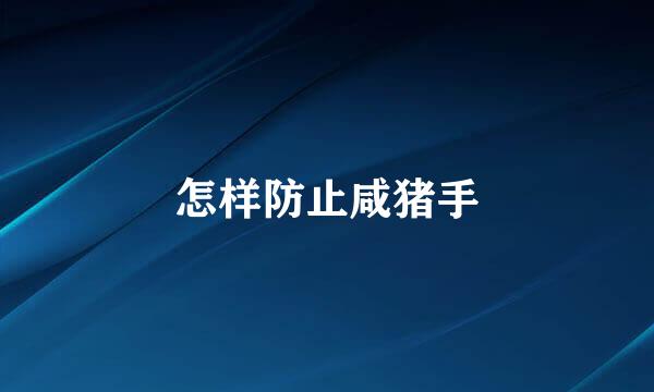 怎样防止咸猪手