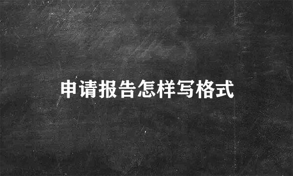 申请报告怎样写格式