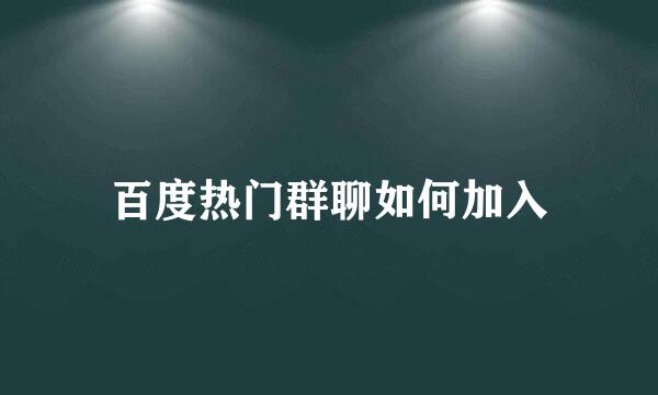 百度热门群聊如何加入