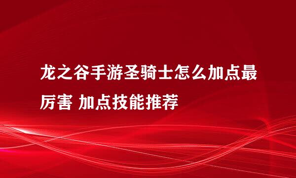 龙之谷手游圣骑士怎么加点最厉害 加点技能推荐