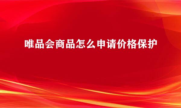 唯品会商品怎么申请价格保护