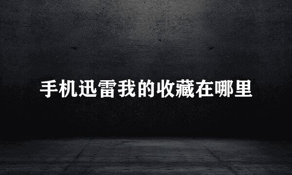 手机迅雷我的收藏在哪里