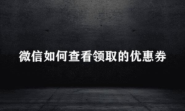 微信如何查看领取的优惠券