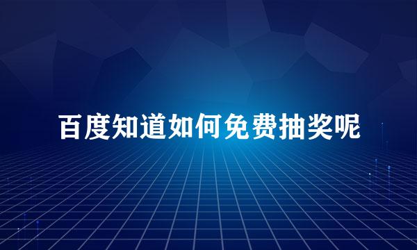 百度知道如何免费抽奖呢