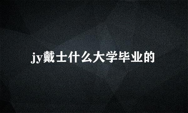 jy戴士什么大学毕业的