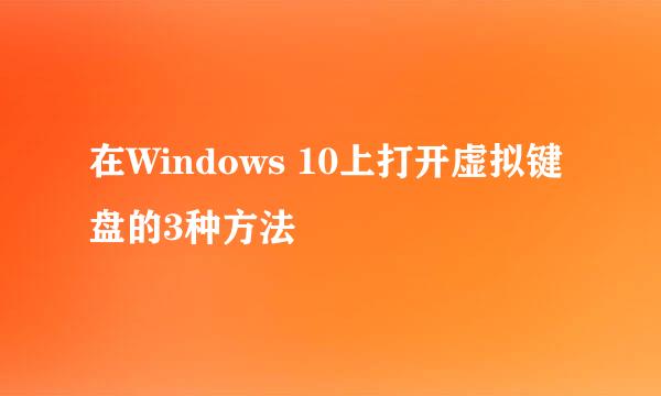 在Windows 10上打开虚拟键盘的3种方法