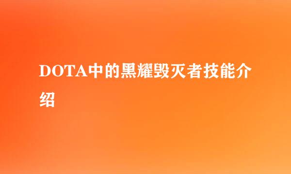 DOTA中的黑耀毁灭者技能介绍