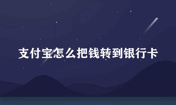 支付宝怎么把钱转到银行卡