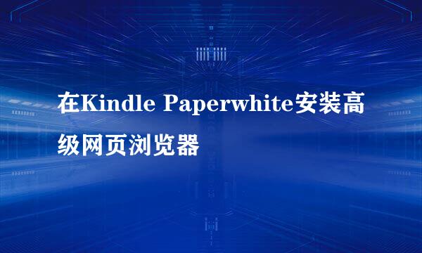 在Kindle Paperwhite安装高级网页浏览器