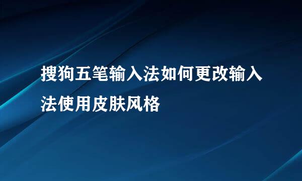 搜狗五笔输入法如何更改输入法使用皮肤风格