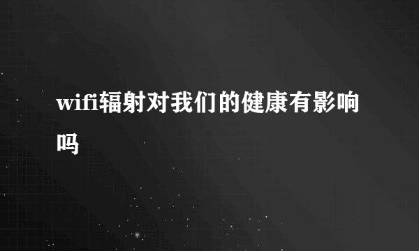wifi辐射对我们的健康有影响吗