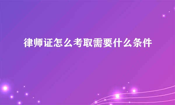 律师证怎么考取需要什么条件