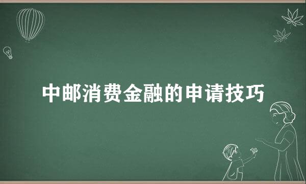 中邮消费金融的申请技巧