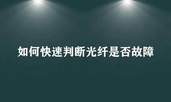 如何快速判断光纤是否故障