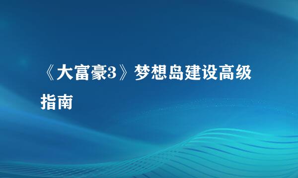 《大富豪3》梦想岛建设高级指南