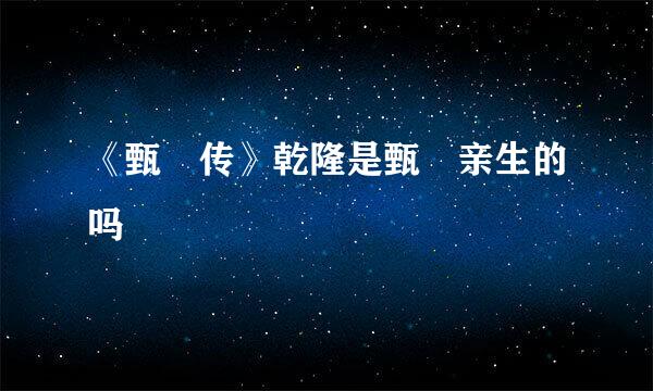 《甄嬛传》乾隆是甄嬛亲生的吗