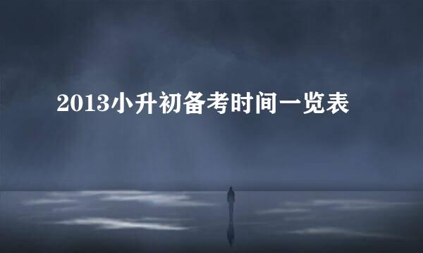 2013小升初备考时间一览表