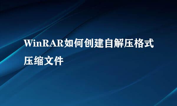 WinRAR如何创建自解压格式压缩文件
