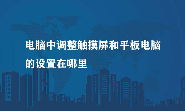 电脑中调整触摸屏和平板电脑的设置在哪里