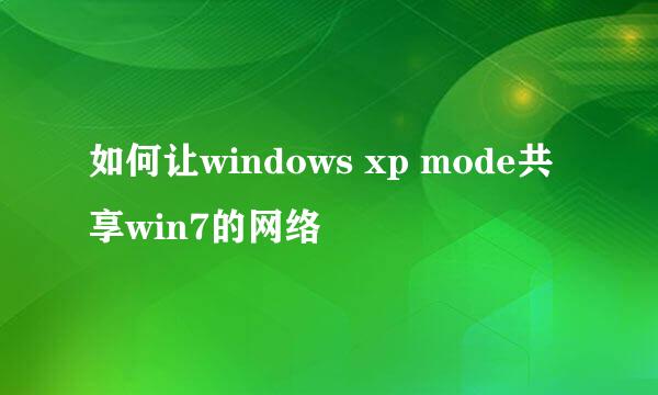 如何让windows xp mode共享win7的网络