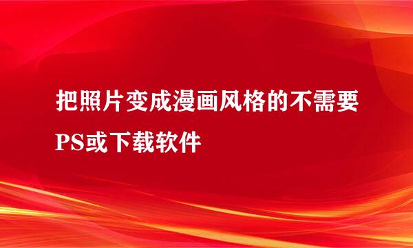 把照片变成漫画风格的不需要PS或下载软件